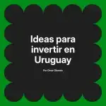 Ideas para invertir en Uruguay