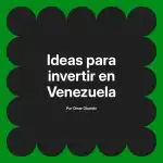 Ideas para invertir en Venezuela