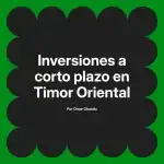 Inversiones a corto plazo en Timor Oriental