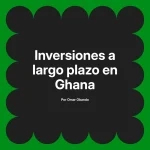 Inversiones a largo plazo en Ghana