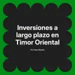 Inversiones a largo plazo en Timor Oriental