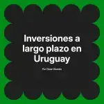 Inversiones a largo plazo en Uruguay