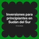 Inversiones para principiantes en Sudán del Sur