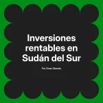 Inversiones rentables en Sudán del Sur