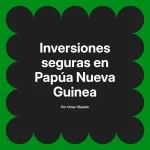 Inversiones seguras en Papúa Nueva Guinea