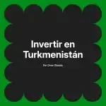 Invertir en Turkmenistán