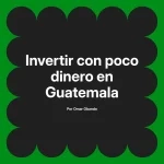 Invertir con poco dinero en Guatemala