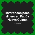 Invertir con poco dinero en Papúa Nueva Guinea
