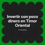Invertir con poco dinero en Timor Oriental