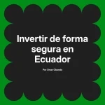 Invertir de forma segura en Ecuador