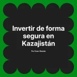 Invertir de forma segura en Kazajistán