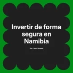 Invertir de forma segura en Namibia