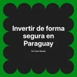 Invertir de forma segura en Paraguay