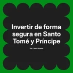 Invertir de forma segura en Santo Tomé y Príncipe