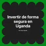 Invertir de forma segura en Uganda
