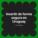 Invertir de forma segura en Uruguay