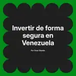 Invertir de forma segura en Venezuela