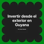 Invertir desde el exterior en Guyana