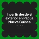 Invertir desde el exterior en Papúa Nueva Guinea