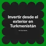 Invertir desde el exterior en Turkmenistán