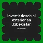 Invertir desde el exterior en Uzbekistán