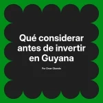 Qué considerar antes de invertir en Guyana