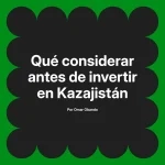Qué considerar antes de invertir en Kazajistán