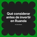 Qué considerar antes de invertir en Ruanda
