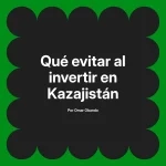 Qué evitar al invertir en Kazajistán
