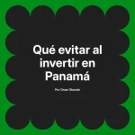 Qué evitar al invertir en Panamá