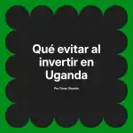 Qué evitar al invertir en Uganda
