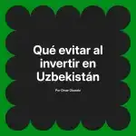 Qué evitar al invertir en Uzbekistán