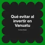 Qué evitar al invertir en Vanuatu