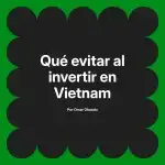 Qué evitar al invertir en Vietnam