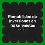 Rentabilidad de inversiones en Turkmenistán
