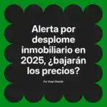 Alerta por desplome inmobiliario en 2025, ¿bajarán los precios?