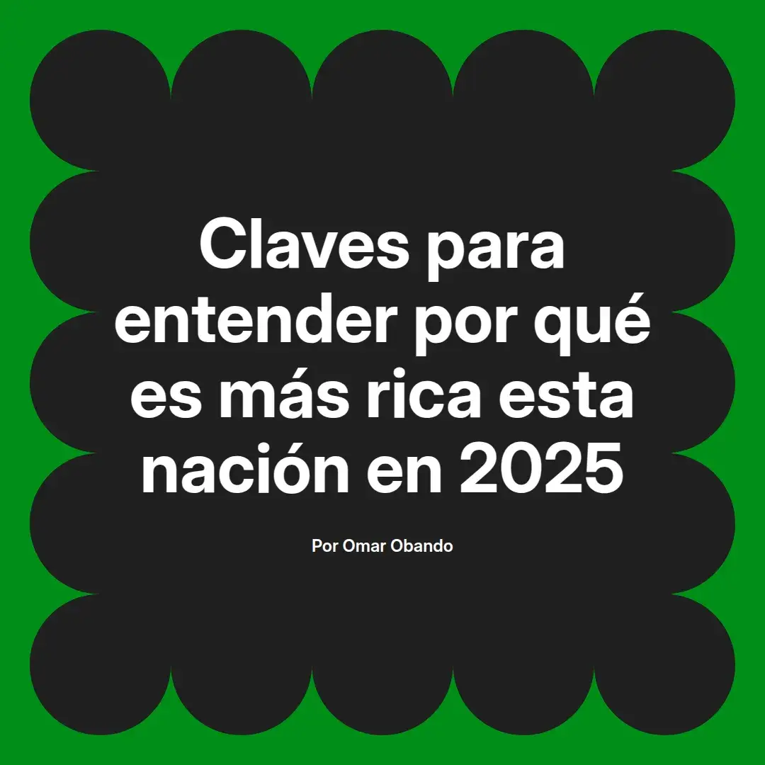 imagen destacada del post con un texto en el centro que dice Claves para entender por qué es más rica esta nación en 2025 y abajo del texto aparece el nombre del autor Omar Obando