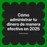 Cómo administrar tu dinero de manera efectiva en 2025