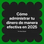 Cómo administrar tu dinero de manera efectiva en 2025