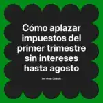 Cómo aplazar impuestos del primer trimestre sin intereses hasta agosto