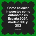 Cómo calcular impuestos como autónomo en España 2024, modelo 130 y 303