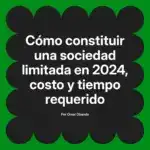 Cómo constituir una sociedad limitada en 2024, costo y tiempo requerido
