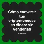 Cómo convertir tus criptomonedas en dinero sin venderlas