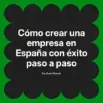 Cómo crear una empresa en España con éxito paso a paso