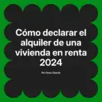 Cómo declarar el alquiler de una vivienda en renta 2024