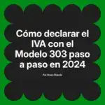 Cómo declarar el IVA con el Modelo 303 paso a paso en 2024