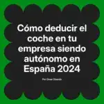 Cómo deducir el coche en tu empresa siendo autónomo en España 2024