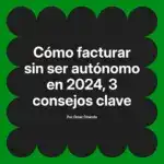 Cómo facturar sin ser autónomo en 2024, 3 consejos clave