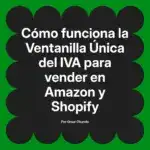 Cómo funciona la Ventanilla Única del IVA para vender en Amazon y Shopify