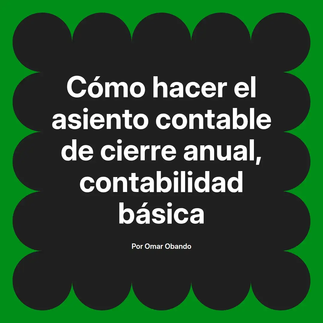 imagen destacada del post con un texto en el centro que dice Cómo hacer el asiento contable de cierre anual, contabilidad básica y abajo del texto aparece el nombre del autor Omar Obando
